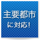 主要都市完全対応！