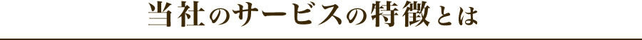 当社のサービスの特徴とは