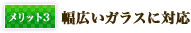 幅広いガラスに対応