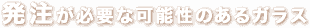 発注が必要な可能性のあるガラス